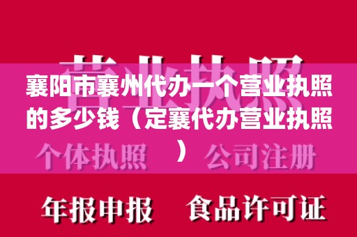 襄阳市襄州代办一个营业执照的多少钱(定襄代办营业执照)