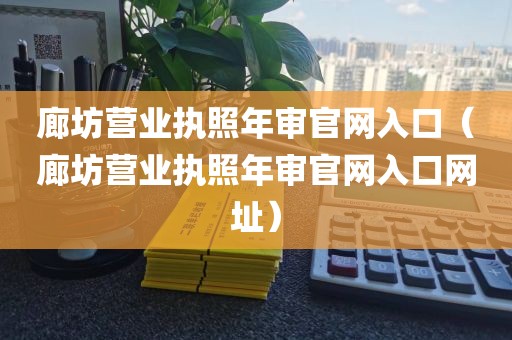 廊坊营业执照年审官网入口（廊坊营业执照年审官网入口网址）