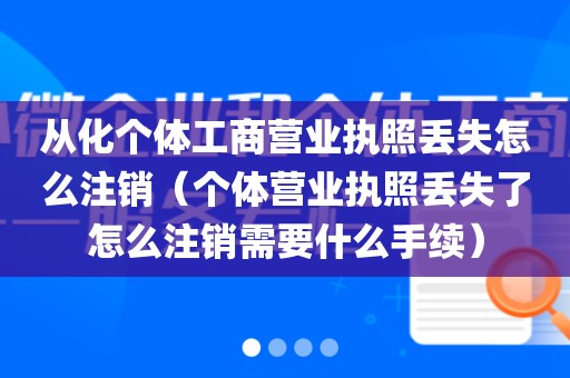 从化个体工商营业执照丢失怎么注销（个体营业执照丢失了怎么注销需要什么手续）