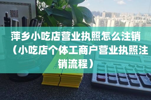 萍乡小吃店营业执照怎么注销（小吃店个体工商户营业执照注销流程）