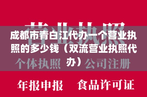 成都市青白江代办一个营业执照的多少钱(双流营业执照代办)