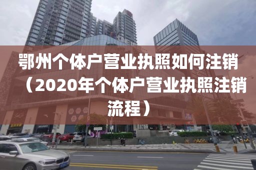 鄂州个体户营业执照如何注销（2020年个体户营业执照注销流程）