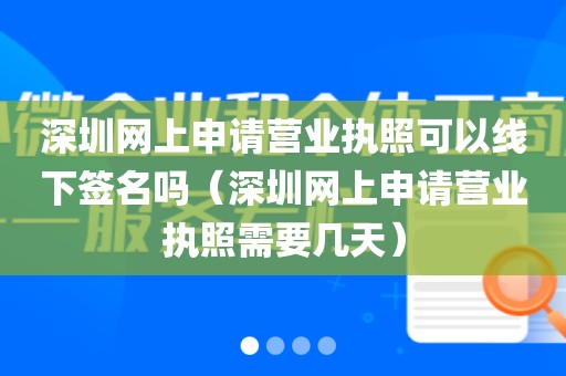 深圳网上申请营业执照可以线下签名吗（深圳网上申请营业执照需要几天）