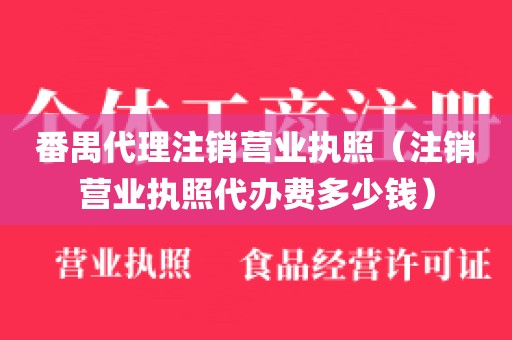 番禺代理注销营业执照（注销营业执照代办费多少钱）