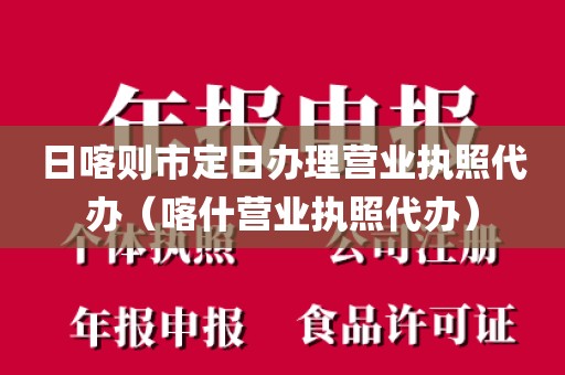 日喀则市定日办理营业执照代办（喀什营业执照代办）