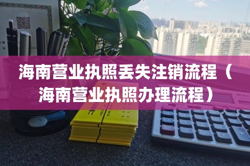 海南营业执照丢失注销流程（海南营业执照办理流程）