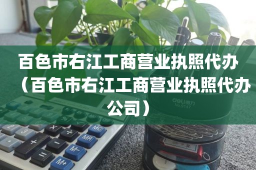 百色市右江工商营业执照代办（百色市右江工商营业执照代办公司）