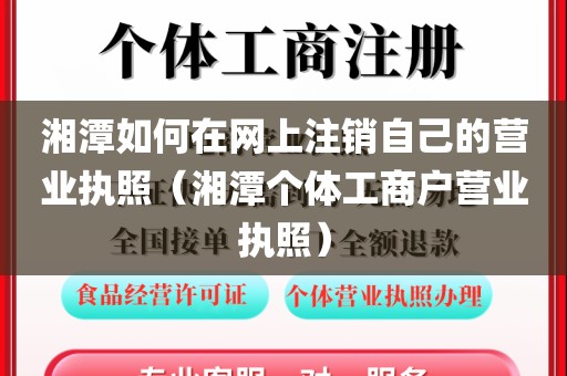 湘潭如何在网上注销自己的营业执照（湘潭个体工商户营业执照）