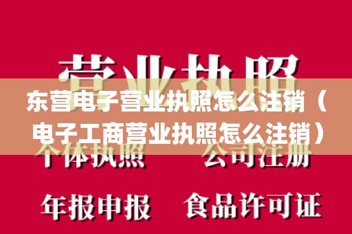 东营电子营业执照怎么注销（电子工商营业执照怎么注销）