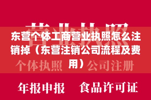 东营个体工商营业执照怎么注销掉（东营注销公司流程及费用）