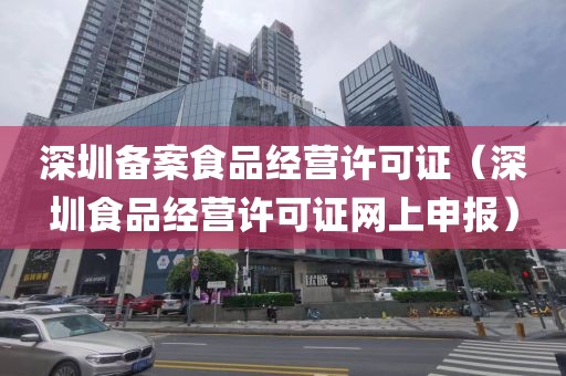 深圳备案食品经营许可证（深圳食品经营许可证网上申报）