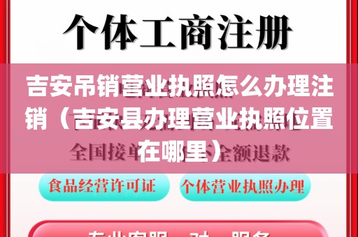 吉安吊销营业执照怎么办理注销(吉安县办理营业执照位置在哪里)