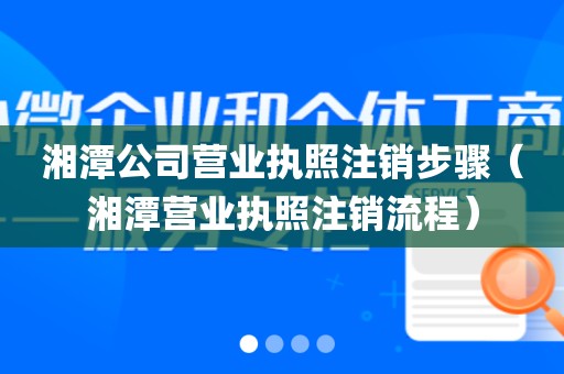 湘潭公司营业执照注销步骤（湘潭营业执照注销流程）