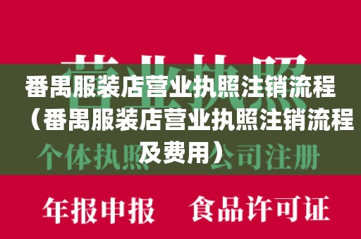 番禺服装店营业执照注销流程（番禺服装店营业执照注销流程及费用）