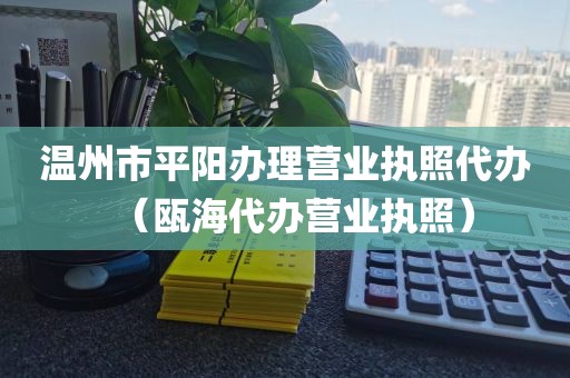 温州市平阳办理营业执照代办（瓯海代办营业执照）