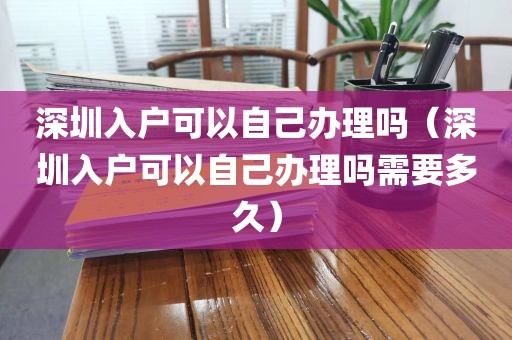 深圳入户可以自己办理吗（深圳入户可以自己办理吗需要多久）