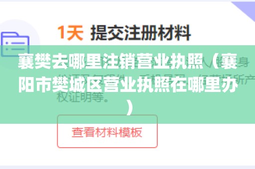 襄樊去哪里注销营业执照（襄阳市樊城区营业执照在哪里办）