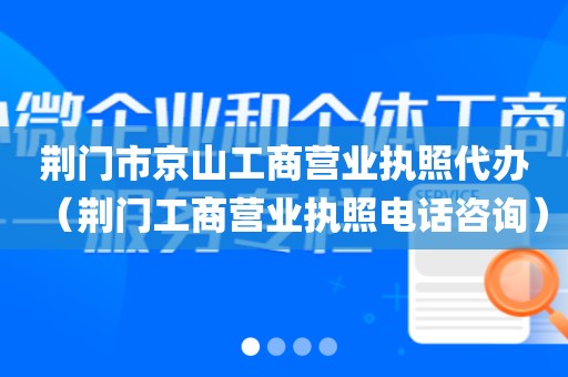 荆门市京山工商营业执照代办（荆门工商营业执照电话咨询）