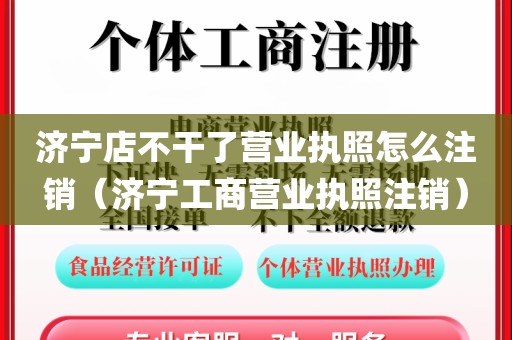 济宁店不干了营业执照怎么注销（济宁工商营业执照注销）