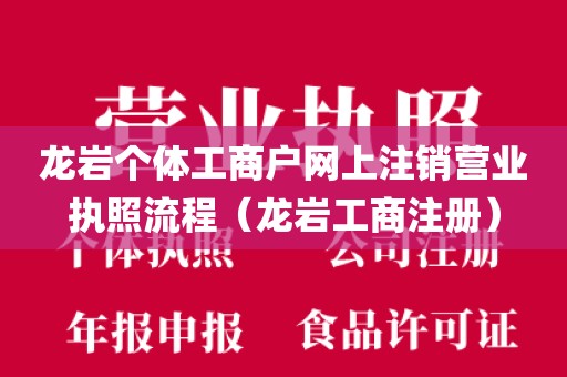 龙岩个体工商户网上注销营业执照流程（龙岩工商注册）