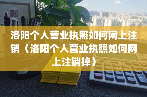 洛阳个人营业执照如何网上注销（洛阳个人营业执照如何网上注销掉）