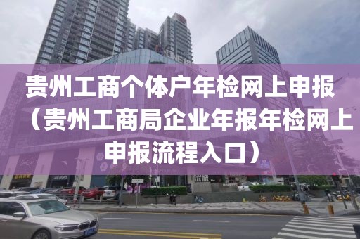 贵州工商个体户年检网上申报（贵州工商局企业年报年检网上申报流程入口）