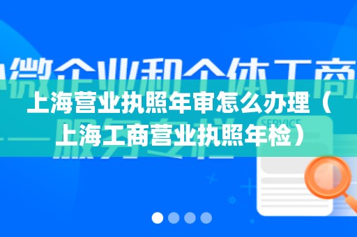 上海营业执照年审怎么办理（上海工商营业执照年检）