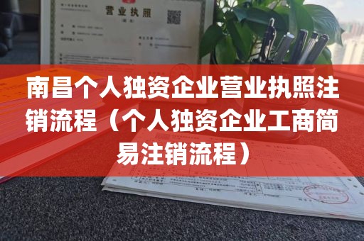 南昌个人独资企业营业执照注销流程（个人独资企业工商简易注销流程）