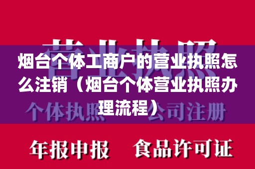 烟台个体工商户的营业执照怎么注销(烟台个体营业执照办理流程)