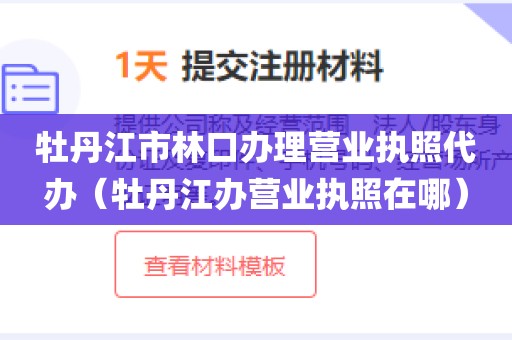 牡丹江市林口办理营业执照代办(牡丹江办营业执照在哪)