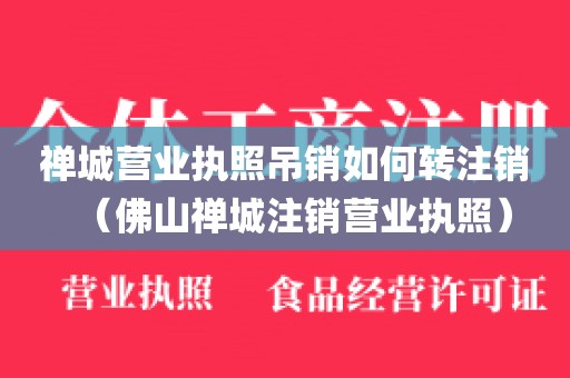 禅城营业执照吊销如何转注销（佛山禅城注销营业执照）