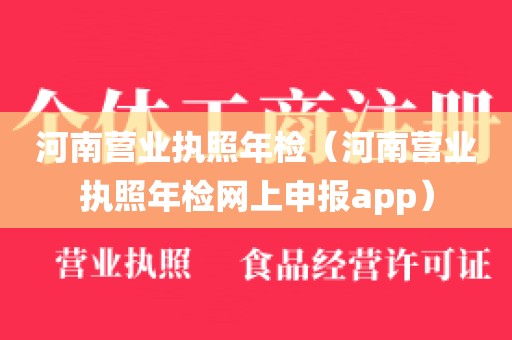 河南营业执照年检（河南营业执照年检网上申报app）