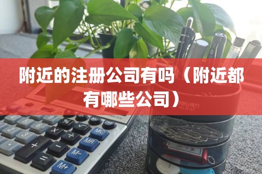 附近的注册公司有吗（附近都有哪些公司）