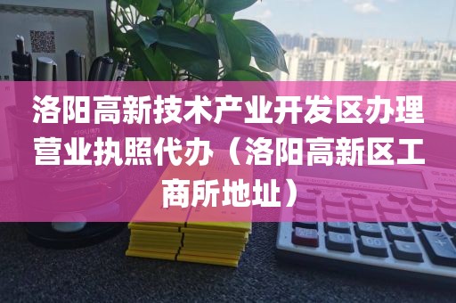 洛阳高新技术产业开发区办理营业执照代办（洛阳高新区工商所地址）