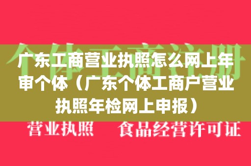 广东工商营业执照怎么网上年审个体（广东个体工商户营业执照年检网上申报）