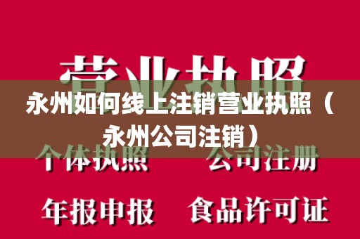 永州如何线上注销营业执照（永州公司注销）