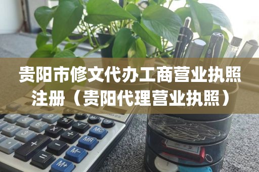 贵阳市修文代办工商营业执照注册（贵阳代理营业执照）