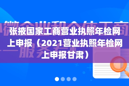 张掖国家工商营业执照年检网上申报（2021营业执照年检网上申报甘肃）