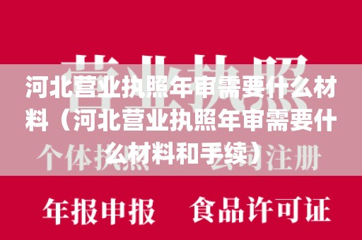河北营业执照年审需要什么材料（河北营业执照年审需要什么材料和手续）