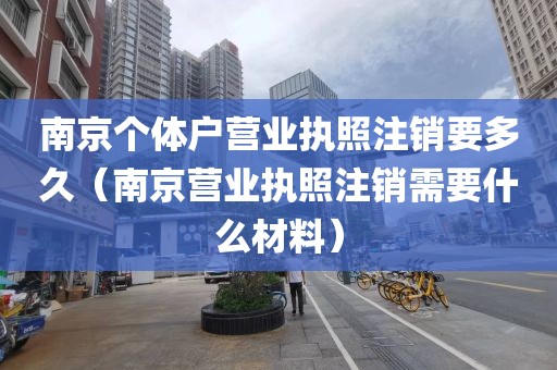 南京个体户营业执照注销要多久（南京营业执照注销需要什么材料）