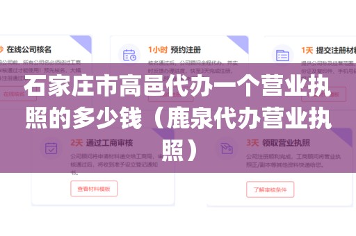 石家庄市高邑代办一个营业执照的多少钱（鹿泉代办营业执照）