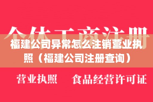 福建公司异常怎么注销营业执照（福建公司注册查询）