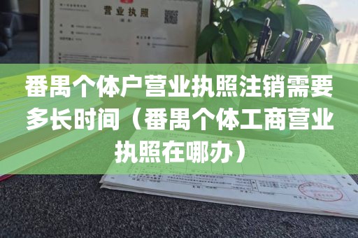 番禺个体户营业执照注销需要多长时间(番禺个体工商营业执照在哪办)