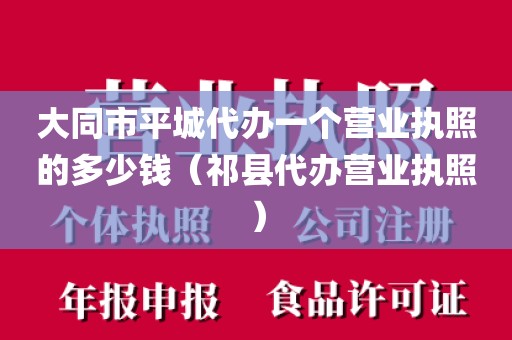 大同市平城代办一个营业执照的多少钱（祁县代办营业执照）