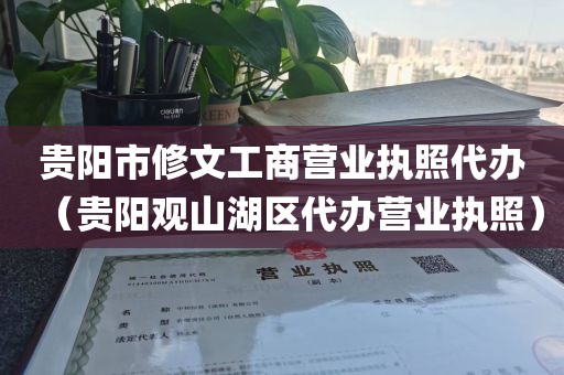 贵阳市修文工商营业执照代办(贵阳观山湖区代办营业执照)
