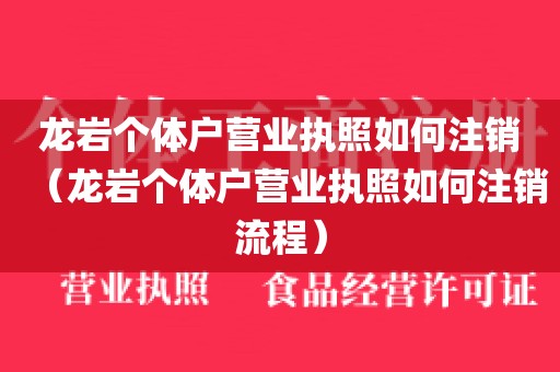 龙岩个体户营业执照如何注销（龙岩个体户营业执照如何注销流程）