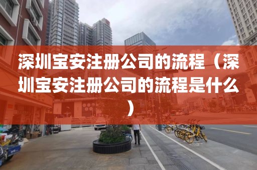 深圳宝安注册公司的流程(深圳宝安注册公司的流程是什么)
