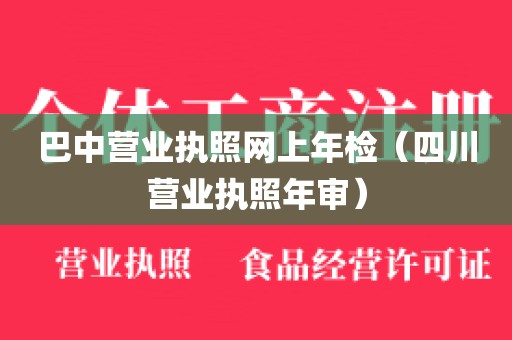 巴中营业执照网上年检（四川营业执照年审）