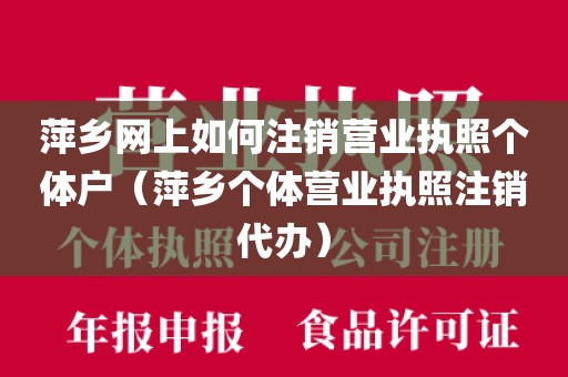 萍乡网上如何注销营业执照个体户(萍乡个体营业执照注销代办)