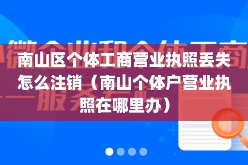 南山区个体工商营业执照丢失怎么注销（南山个体户营业执照在哪里办）